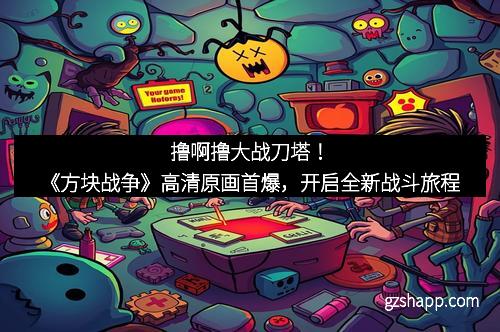 撸啊撸大战刀塔！《方块战争》高清原画首爆，开启全新战斗旅程